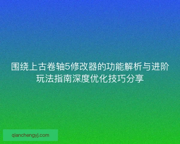 围绕上古卷轴5修改器的功能解析与进阶玩法指南深度优化技巧分享
