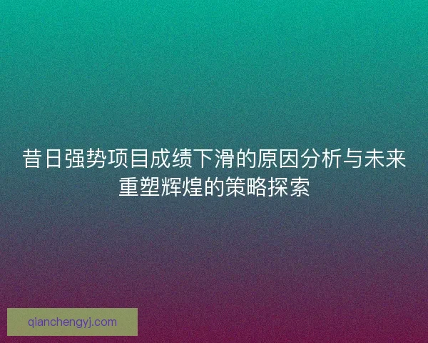 昔日强势项目成绩下滑的原因分析与未来重塑辉煌的策略探索
